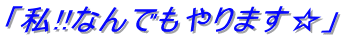 「私!!なんでもやります☆」