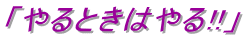 「やるときはやる!!」 